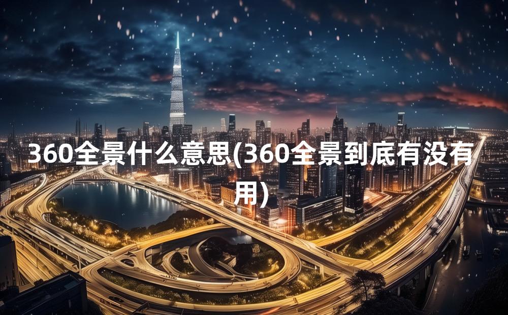 360全景什么意思(360全景到底有没有用)