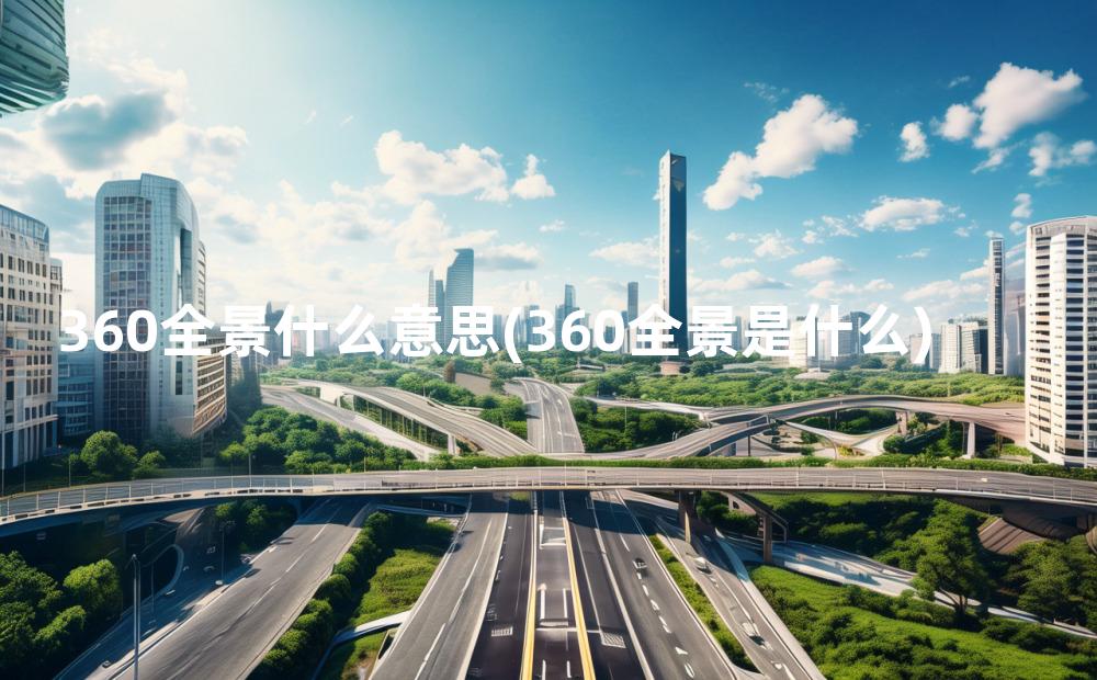 360全景什么意思(360全景是什么)