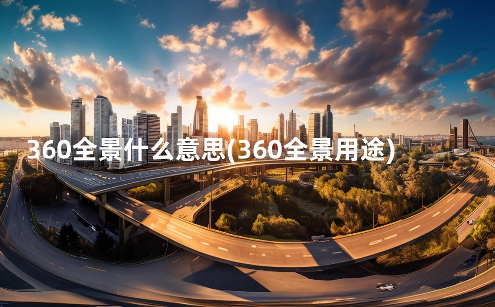 360全景什么意思(360全景用途)