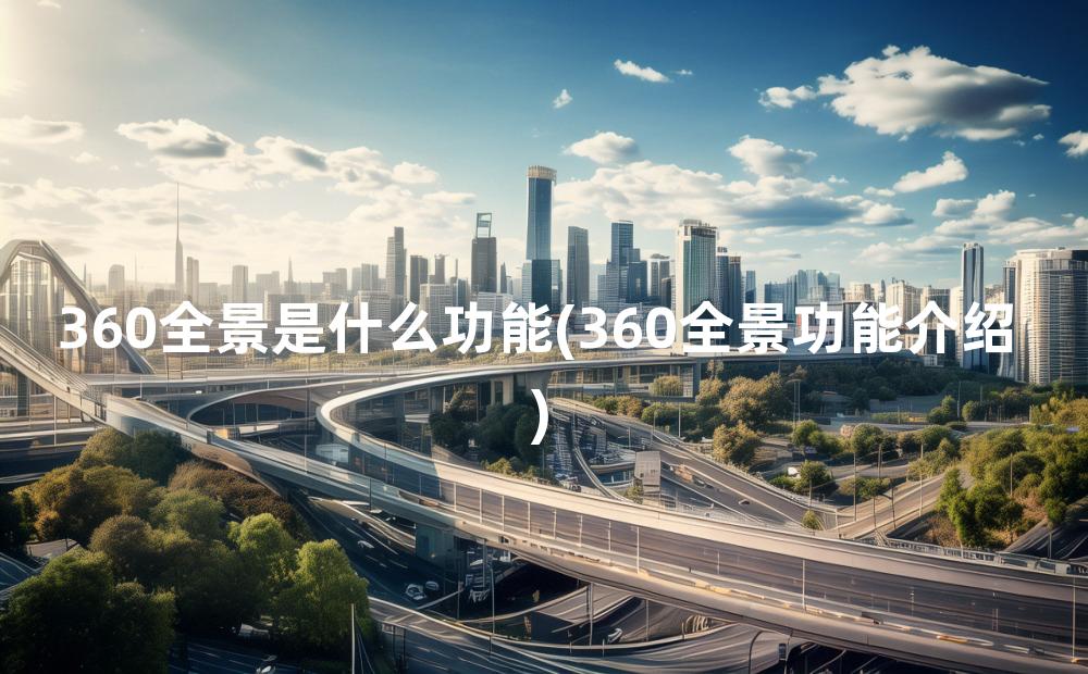 360全景是什么功能(360全景功能介绍)