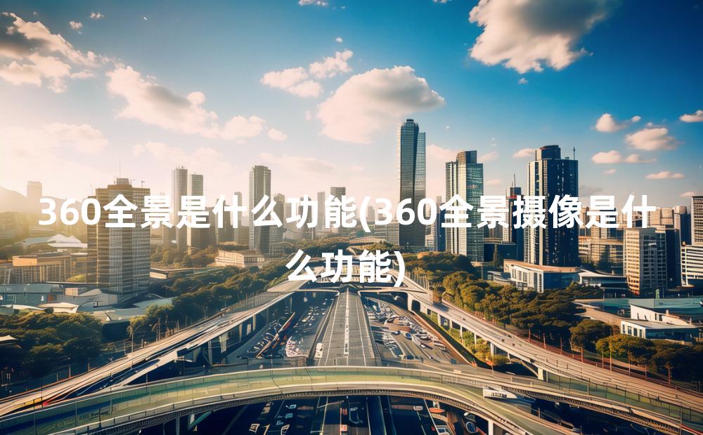 360全景是什么功能(360全景摄像是什么功能)