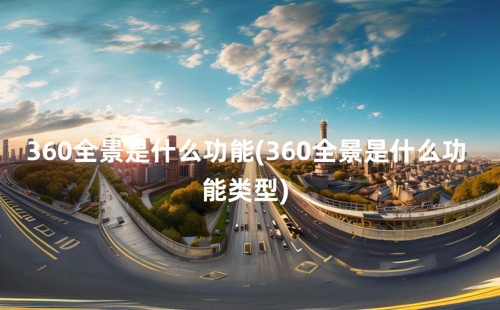 360全景是什么功能(360全景是什么功能类型)