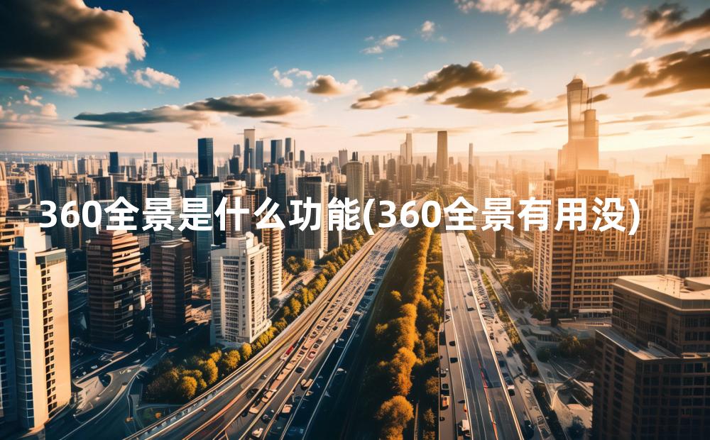 360全景是什么功能(360全景有用没)