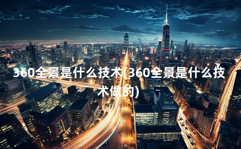 360全景是什么技术(360全景是什么技术做的)