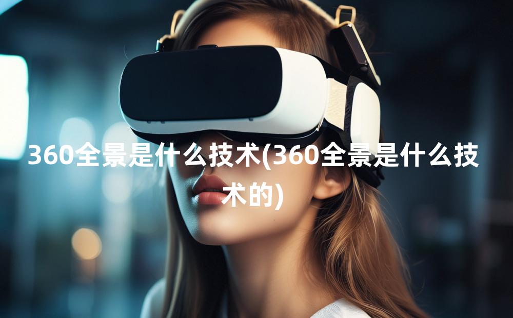 360全景是什么技术(360全景是什么技术的)