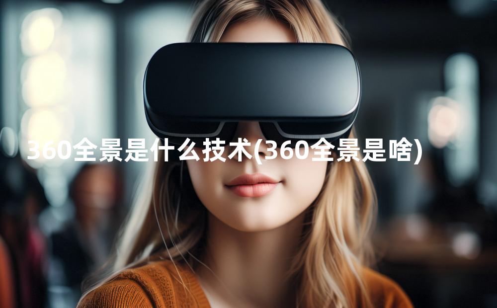 360全景是什么技术(360全景是啥)