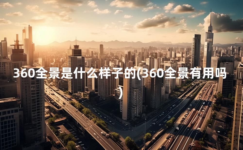 360全景是什么样子的(360全景有用吗)