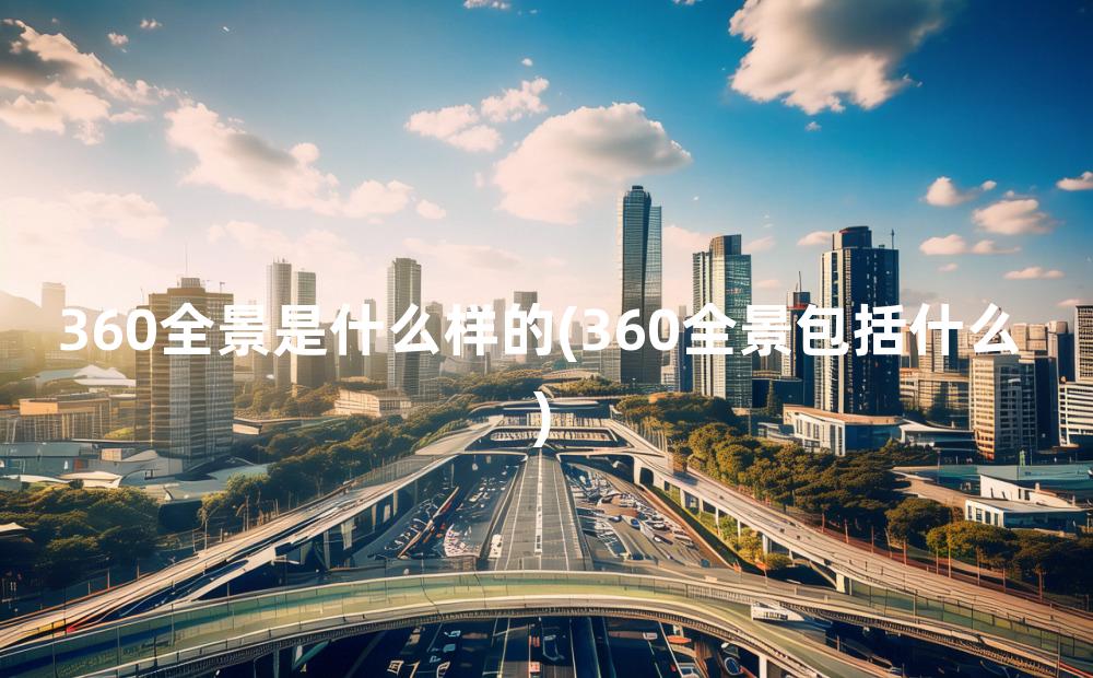 360全景是什么样的(360全景包括什么)