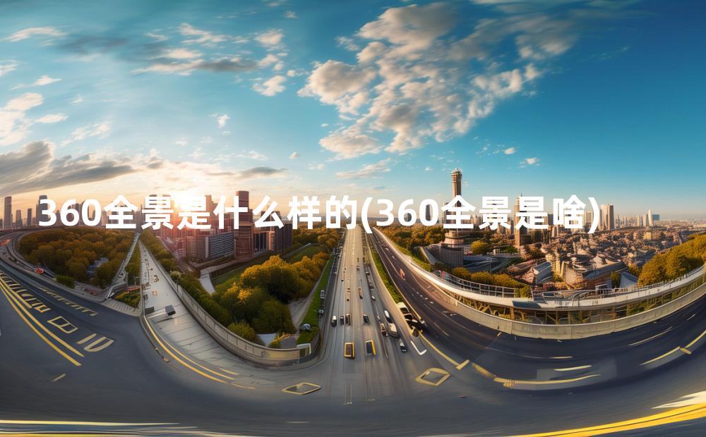 360全景是什么样的(360全景是啥)