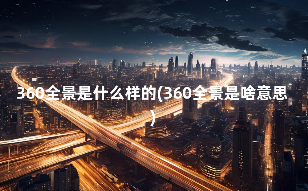 360全景是什么样的(360全景是啥意思)