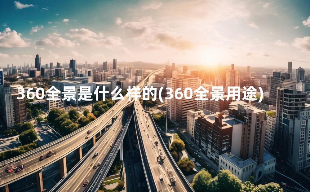 360全景是什么样的(360全景用途)