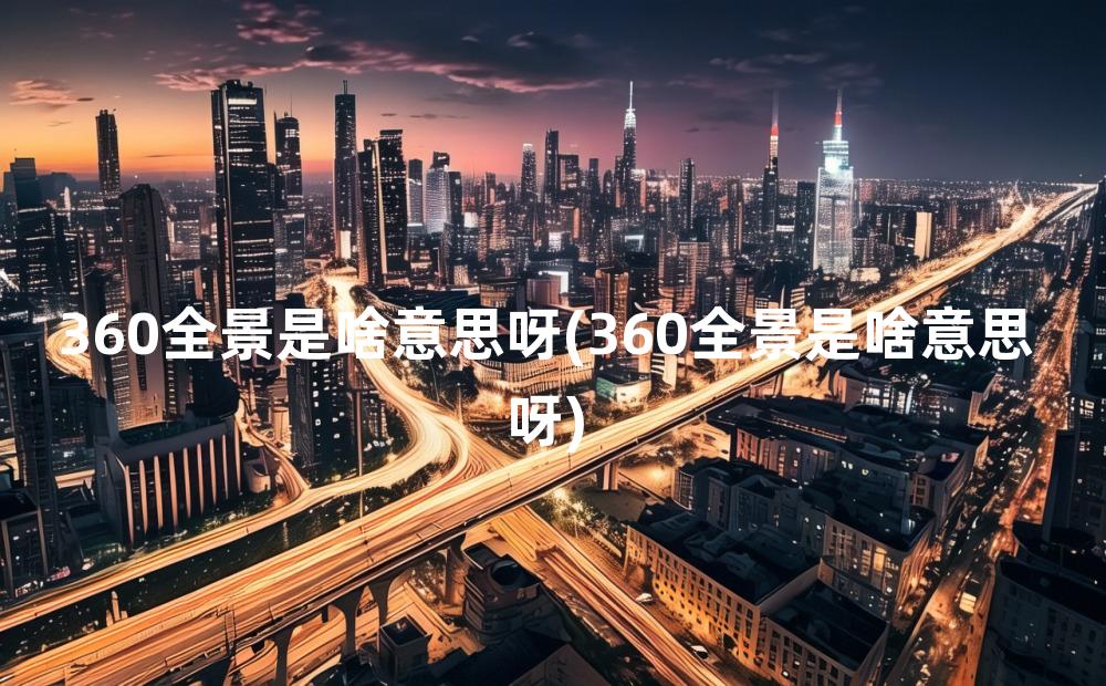 360全景是啥意思呀(360全景是啥意思呀)