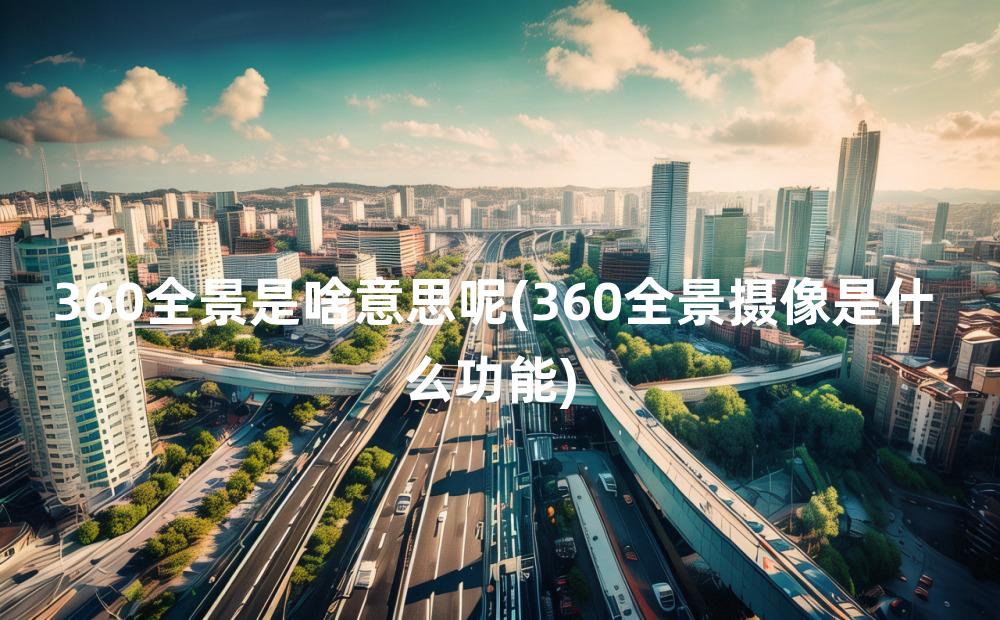 360全景是啥意思呢(360全景摄像是什么功能)