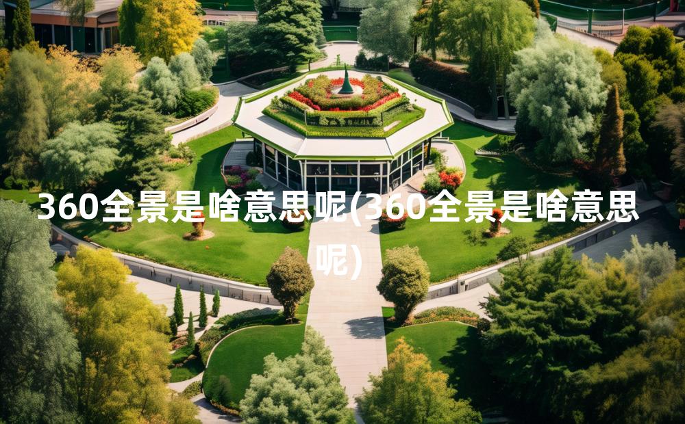 360全景是啥意思呢(360全景是啥意思呢)