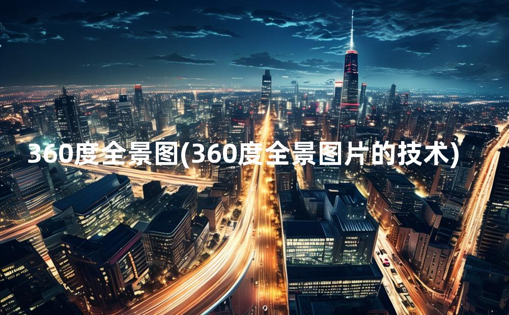 360度全景图(360度全景图片的技术)