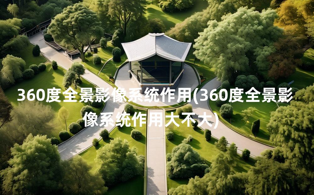 360度全景影像系统作用(360度全景影像系统作用大不大)