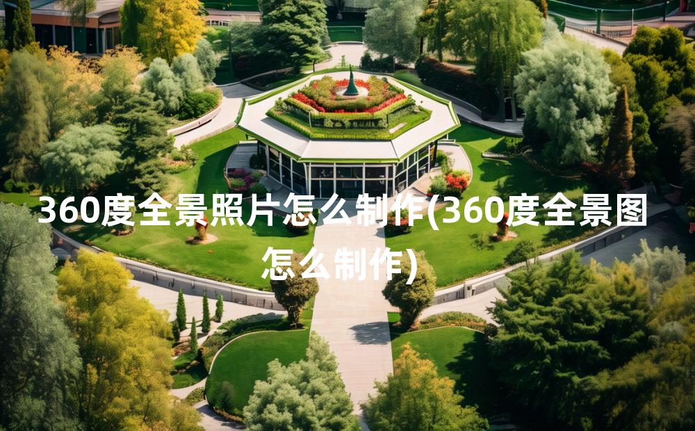 360度全景照片怎么制作(360度全景图怎么制作)