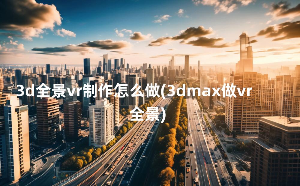 3d全景vr制作怎么做(3dmax做vr全景)