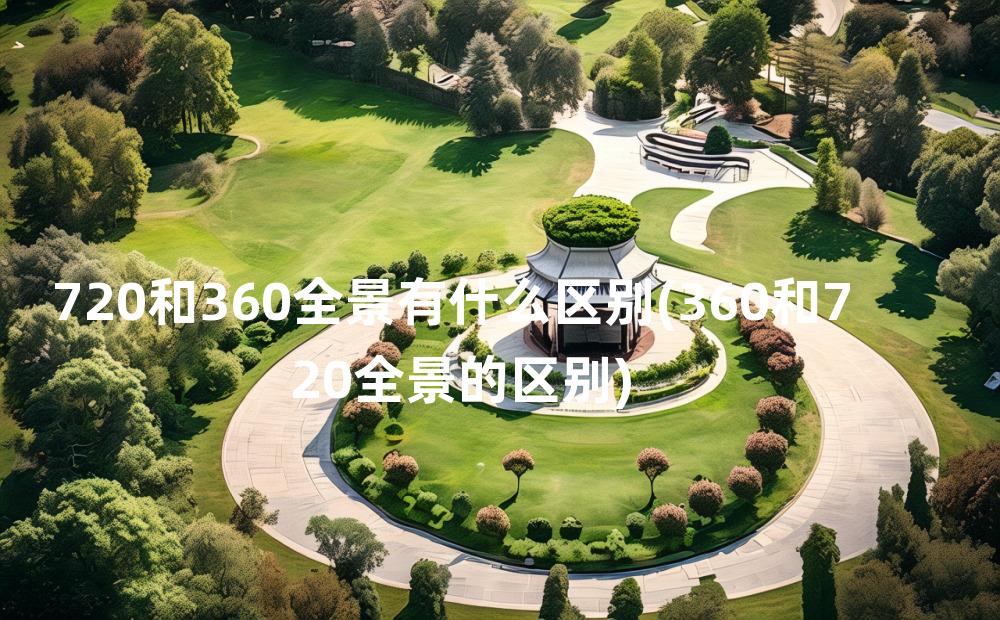 720和360全景有什么区别(360和720全景的区别)