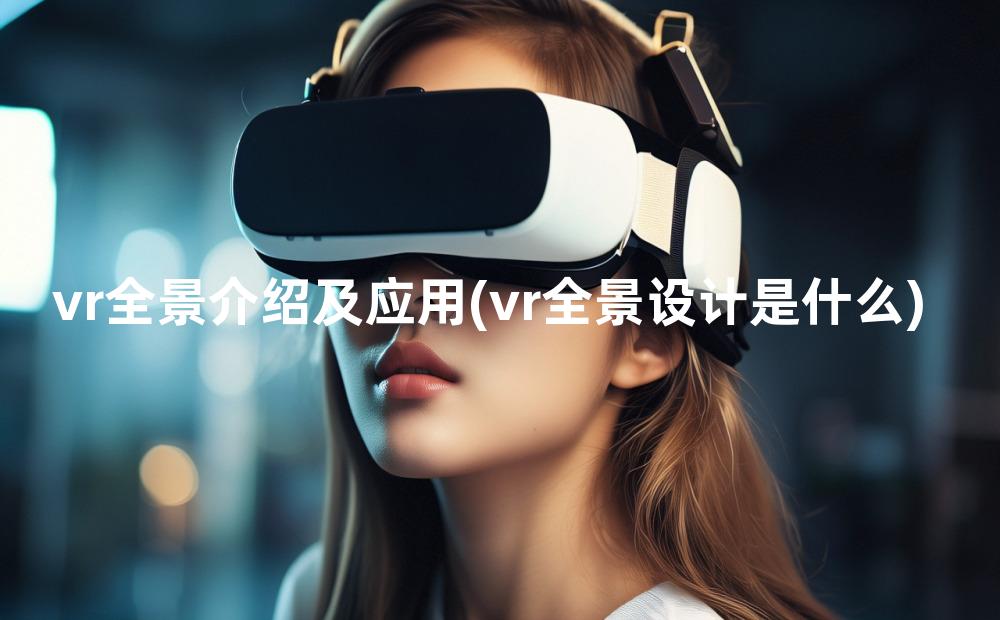 vr全景介绍及应用(vr全景设计是什么)