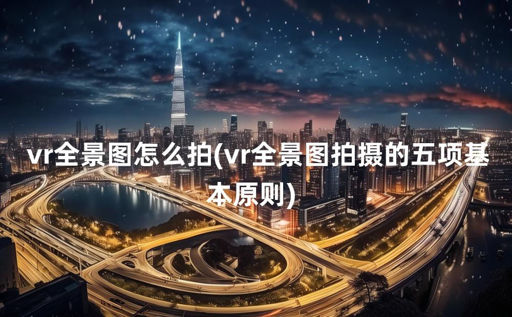 vr全景图怎么拍(vr全景图拍摄的五项基本原则)