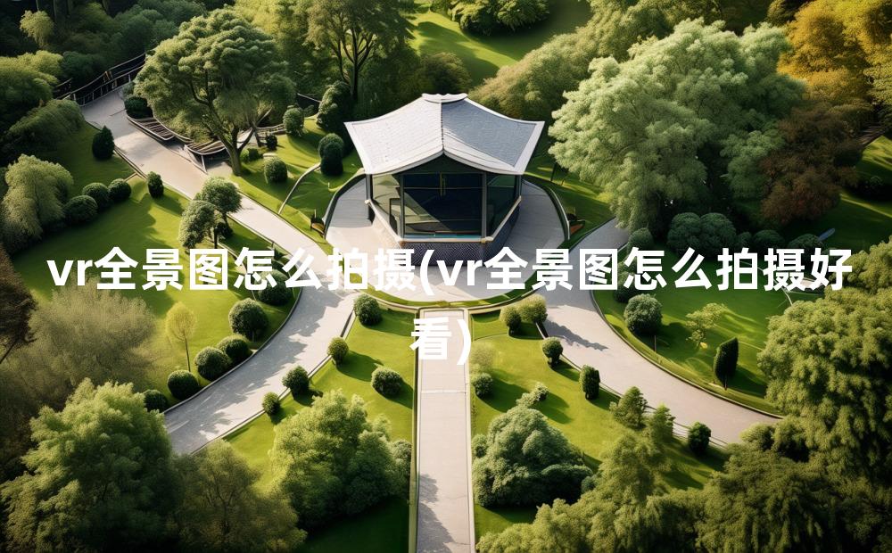 vr全景图怎么拍摄(vr全景图怎么拍摄好看)