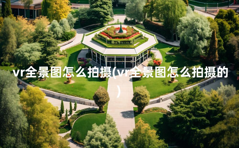 vr全景图怎么拍摄(vr全景图怎么拍摄的)