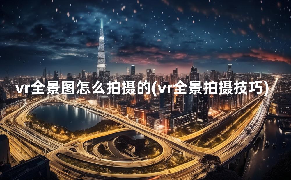 vr全景图怎么拍摄的(vr全景拍摄技巧)