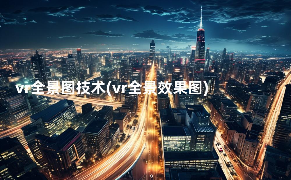 vr全景图技术(vr全景效果图)