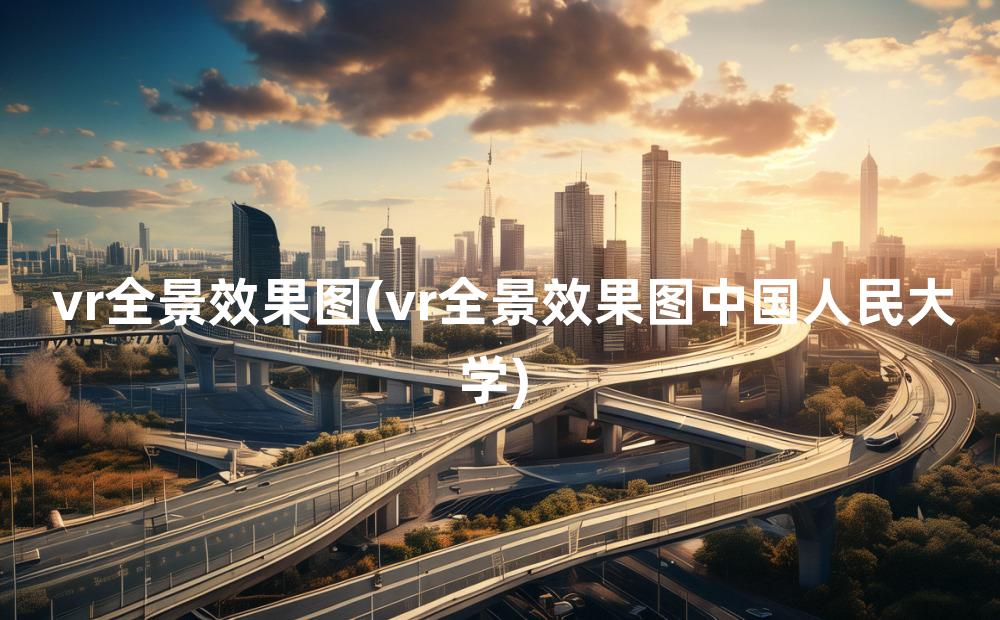 vr全景效果图(vr全景效果图中国人民大学)