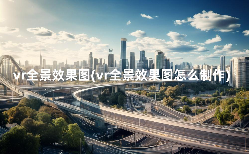 vr全景效果图(vr全景效果图怎么制作)