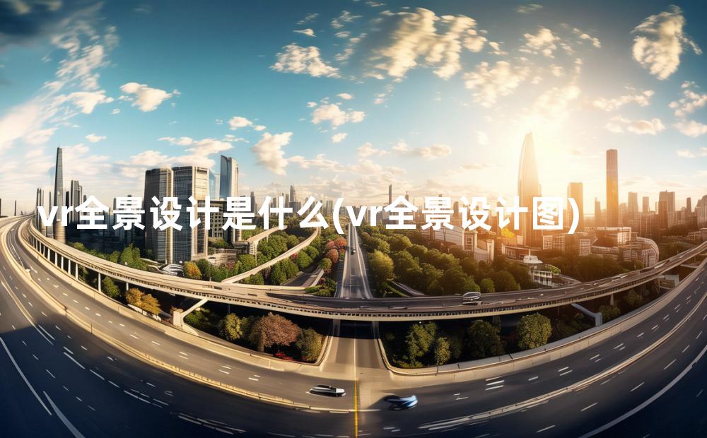 vr全景设计是什么(vr全景设计图)