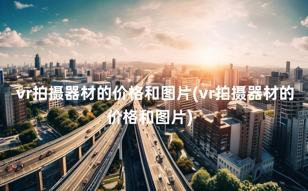 vr拍摄器材的价格和图片(vr拍摄器材的价格和图片)