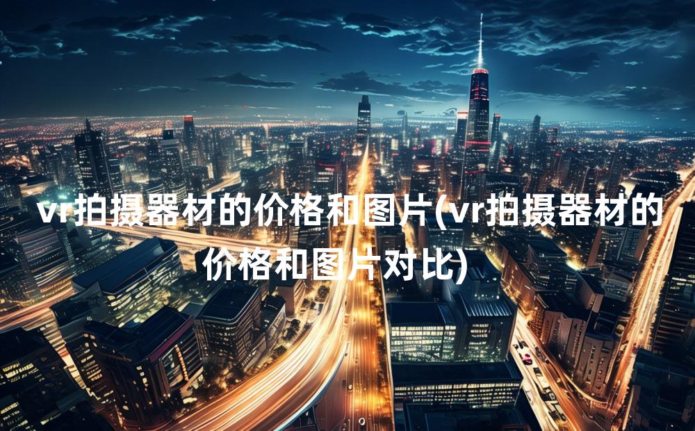 vr拍摄器材的价格和图片(vr拍摄器材的价格和图片对比)