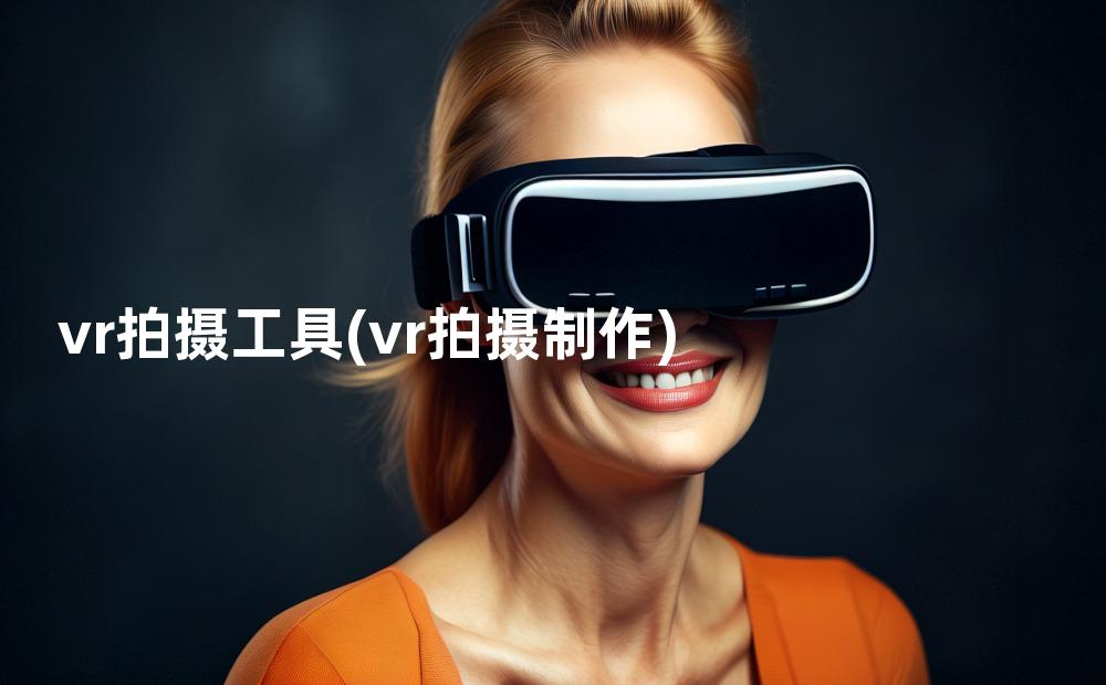 vr拍摄工具(vr拍摄制作)