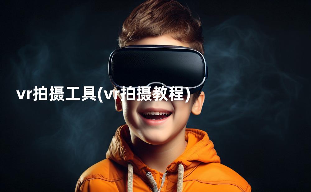 vr拍摄工具(vr拍摄教程)