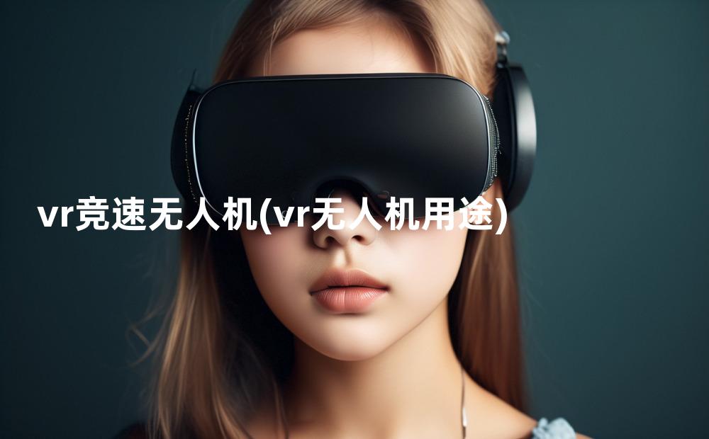 vr竞速无人机(vr无人机用途)