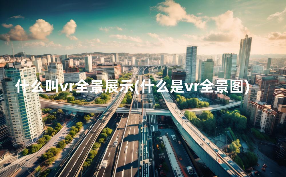 什么叫vr全景展示(什么是vr全景图)