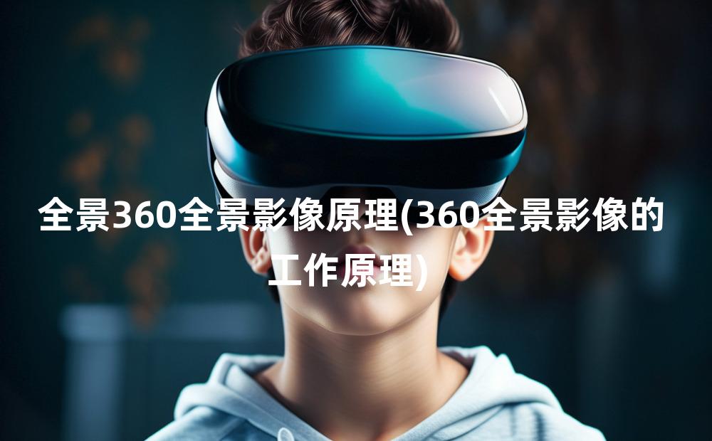 全景360全景影像原理(360全景影像的工作原理)