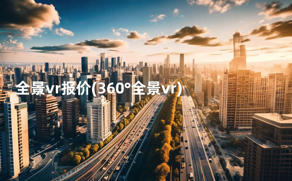 全景vr报价(360°全景vr)