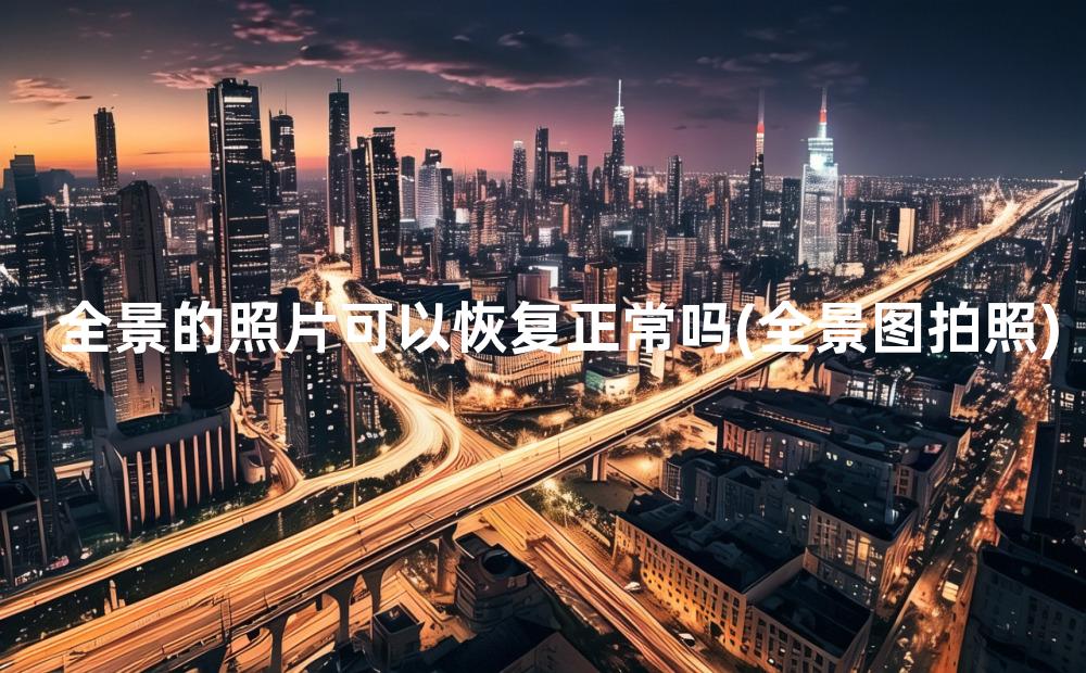 全景的照片可以恢复正常吗(全景图拍照)