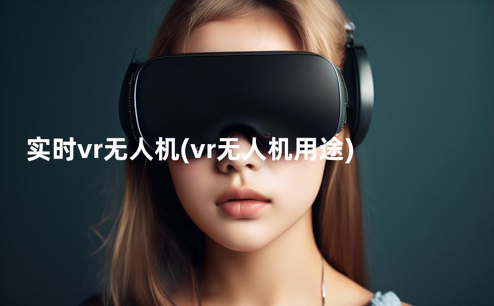 实时vr无人机(vr无人机用途)